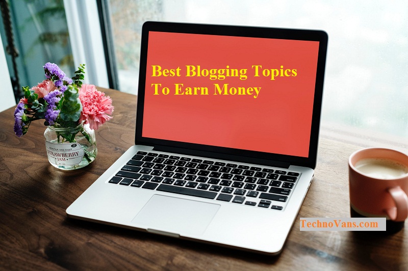 Best Blogging Topics To Earn Money