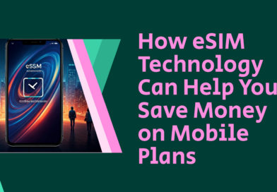 How eSIM Technology Can Help You Save Money on Mobile Plans