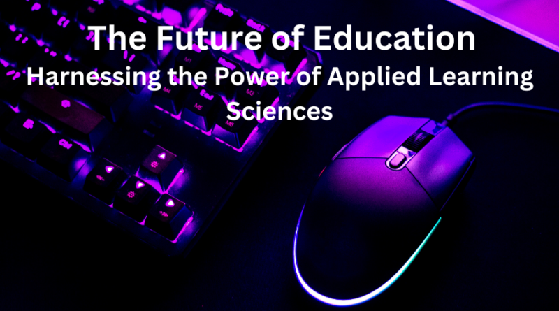 The Future of Education: Harnessing the Power of Applied Learning Sciences