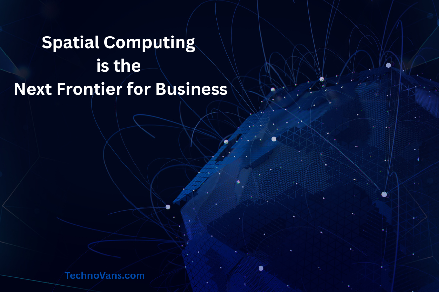 Spatial Computing is the Next Frontier for Business