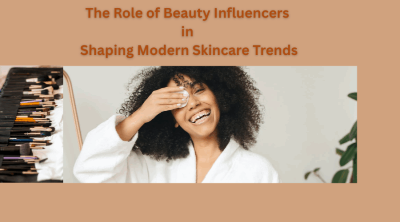 The Role of Beauty Influencers in Shaping Modern Skincare Trends