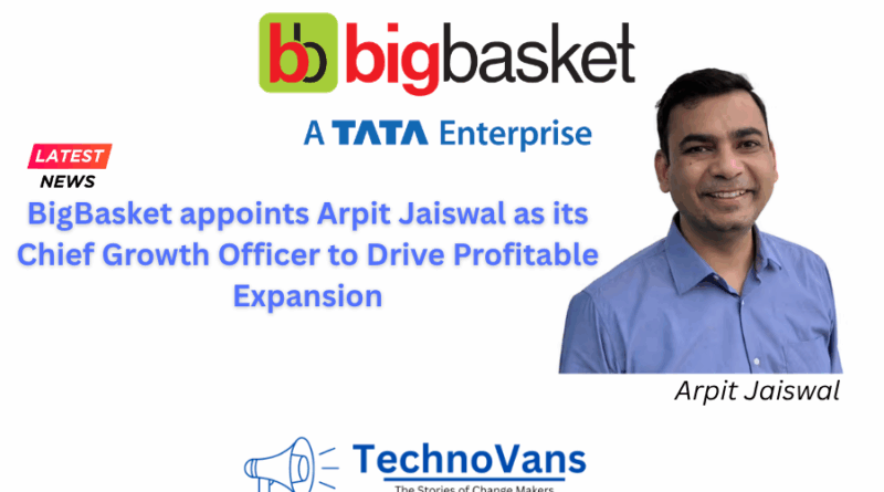 BigBasket appoints Arpit Jaiswal as its Chief Growth Officer to Drive Profitable Expansion
